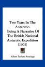 Two Years in the Antarctic: Being a Narrative of the British National Antarctic Expedition (1905)